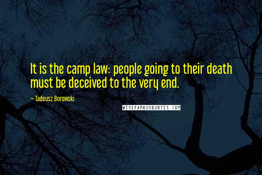Tadeusz Borowski Quotes: It is the camp law: people going to their death must be deceived to the very end.