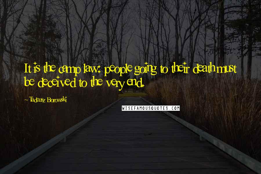 Tadeusz Borowski Quotes: It is the camp law: people going to their death must be deceived to the very end.