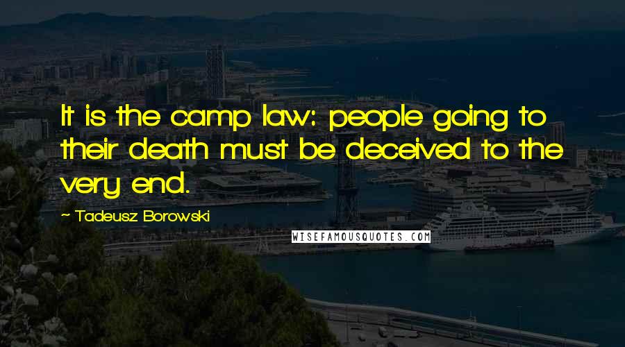 Tadeusz Borowski Quotes: It is the camp law: people going to their death must be deceived to the very end.