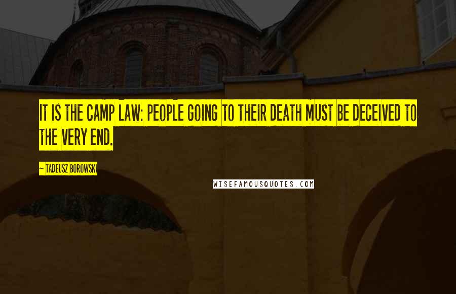 Tadeusz Borowski Quotes: It is the camp law: people going to their death must be deceived to the very end.