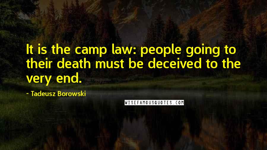 Tadeusz Borowski Quotes: It is the camp law: people going to their death must be deceived to the very end.