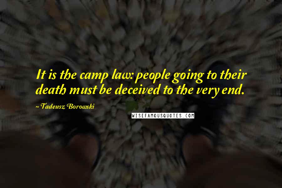 Tadeusz Borowski Quotes: It is the camp law: people going to their death must be deceived to the very end.