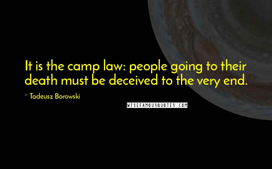 Tadeusz Borowski Quotes: It is the camp law: people going to their death must be deceived to the very end.