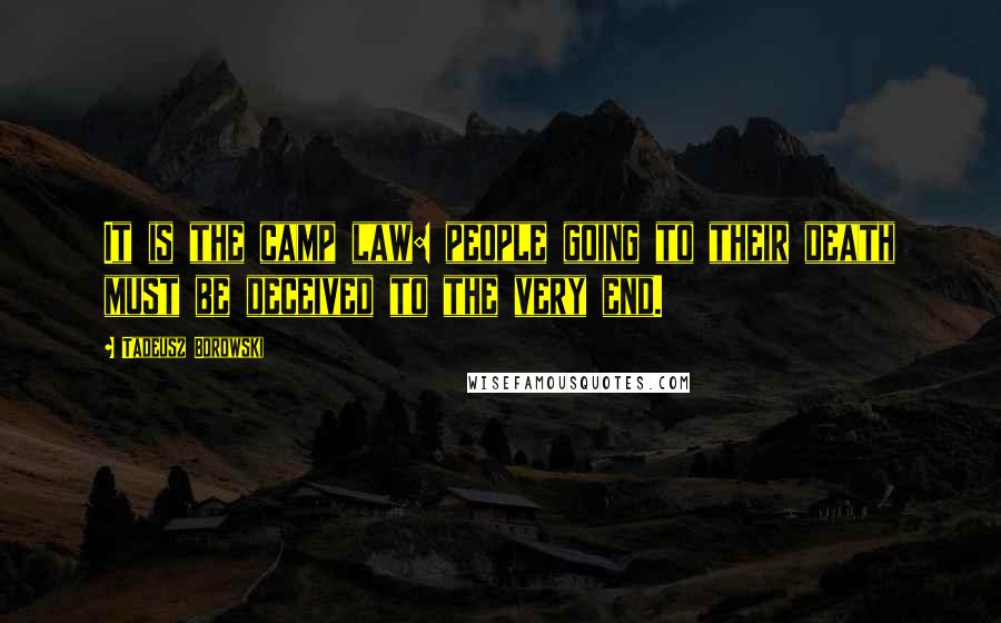 Tadeusz Borowski Quotes: It is the camp law: people going to their death must be deceived to the very end.