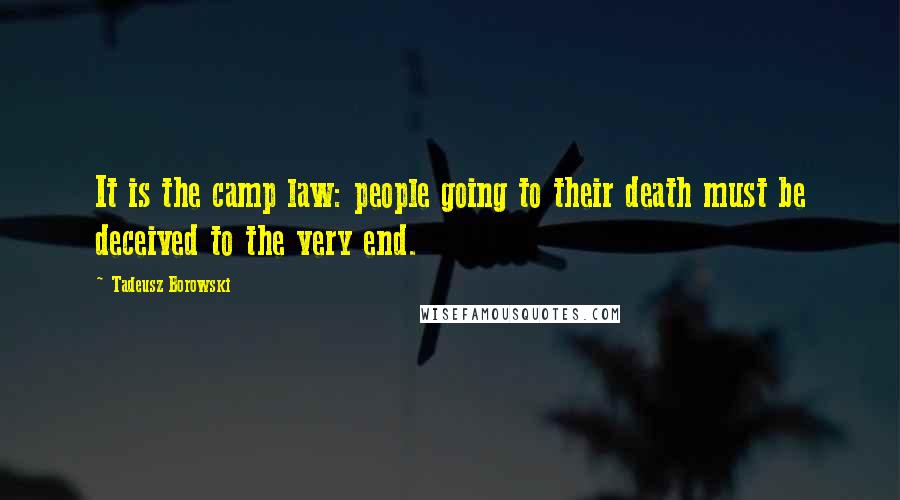 Tadeusz Borowski Quotes: It is the camp law: people going to their death must be deceived to the very end.