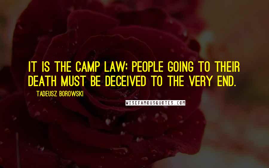 Tadeusz Borowski Quotes: It is the camp law: people going to their death must be deceived to the very end.