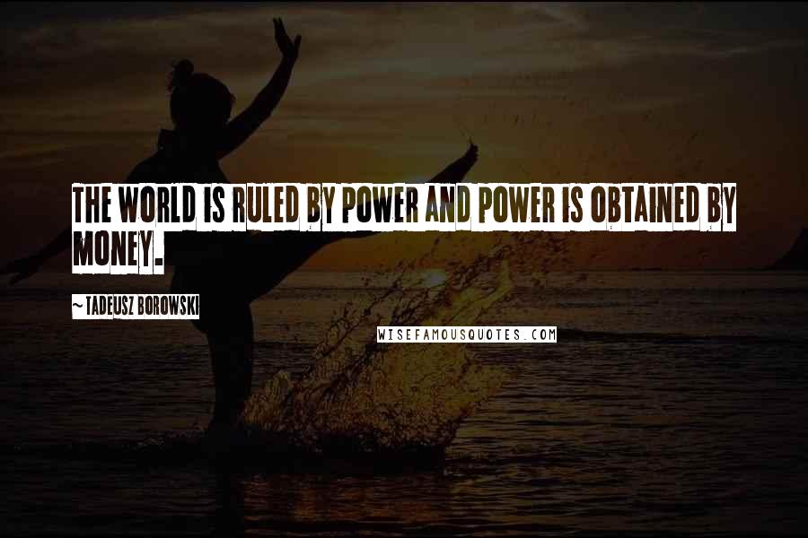 Tadeusz Borowski Quotes: The world is ruled by power and power is obtained by money.