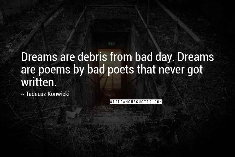 Tadeusz Konwicki Quotes: Dreams are debris from bad day. Dreams are poems by bad poets that never got written.