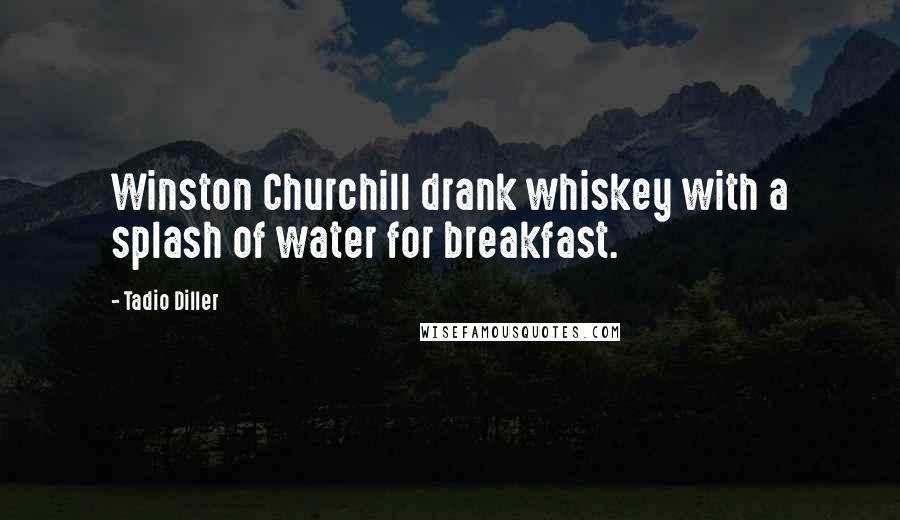 Tadio Diller Quotes: Winston Churchill drank whiskey with a splash of water for breakfast.
