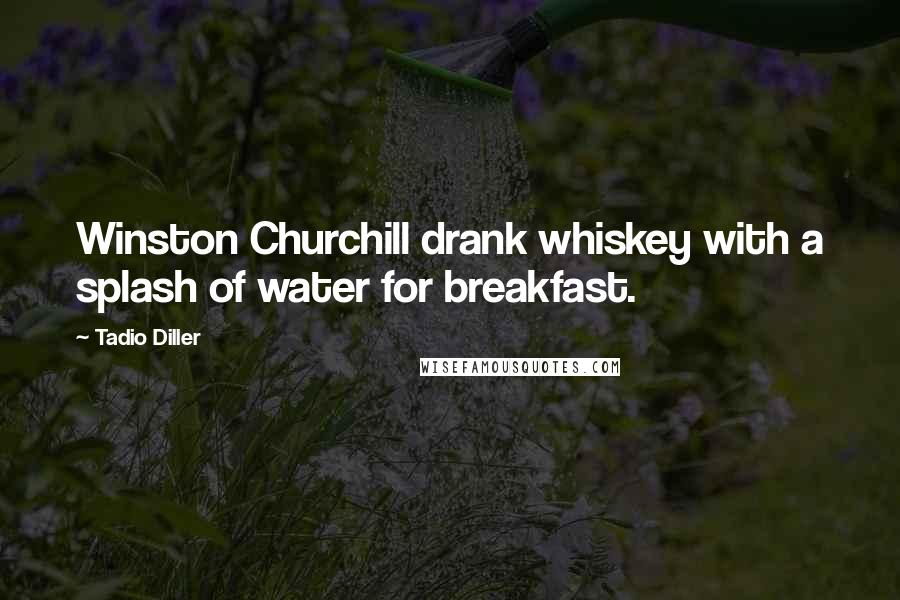 Tadio Diller Quotes: Winston Churchill drank whiskey with a splash of water for breakfast.