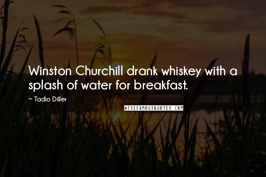 Tadio Diller Quotes: Winston Churchill drank whiskey with a splash of water for breakfast.