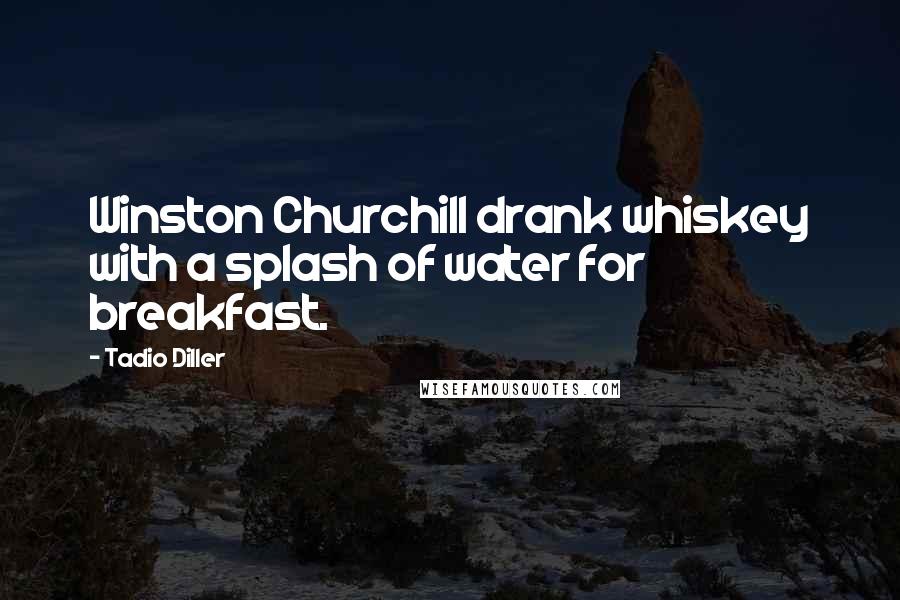 Tadio Diller Quotes: Winston Churchill drank whiskey with a splash of water for breakfast.