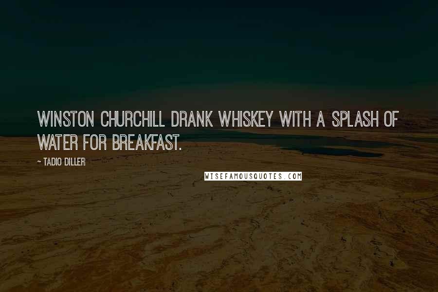 Tadio Diller Quotes: Winston Churchill drank whiskey with a splash of water for breakfast.