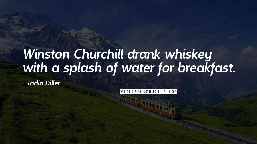 Tadio Diller Quotes: Winston Churchill drank whiskey with a splash of water for breakfast.