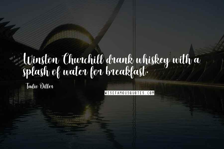 Tadio Diller Quotes: Winston Churchill drank whiskey with a splash of water for breakfast.