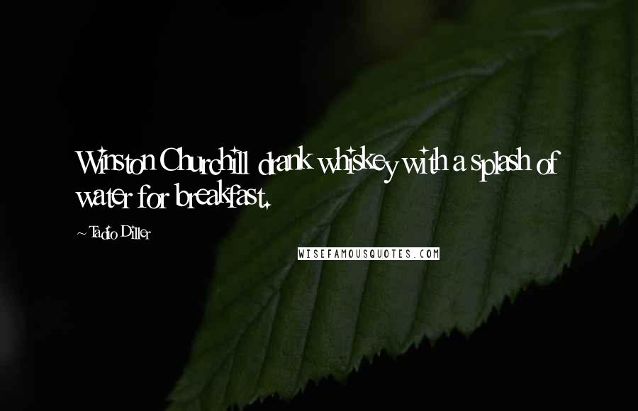 Tadio Diller Quotes: Winston Churchill drank whiskey with a splash of water for breakfast.