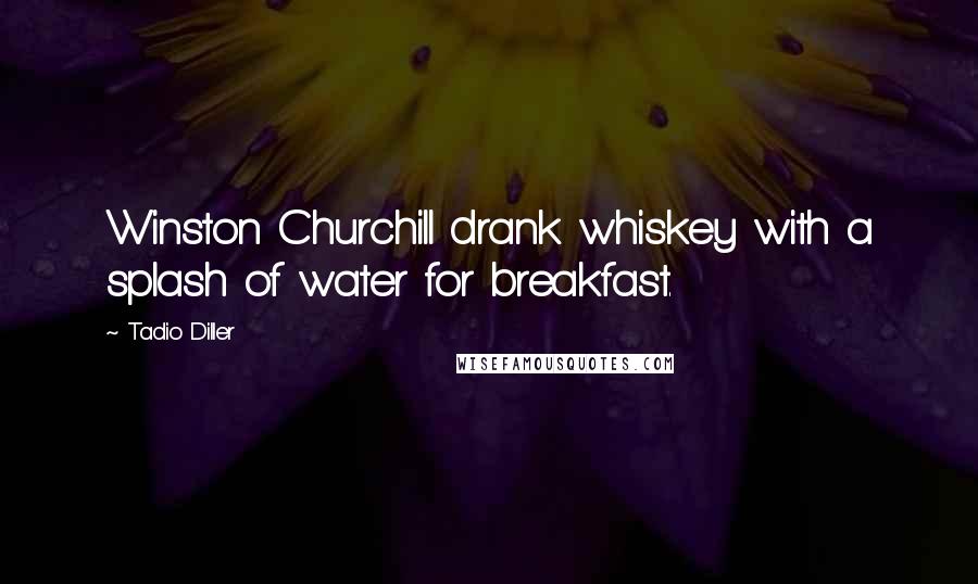 Tadio Diller Quotes: Winston Churchill drank whiskey with a splash of water for breakfast.