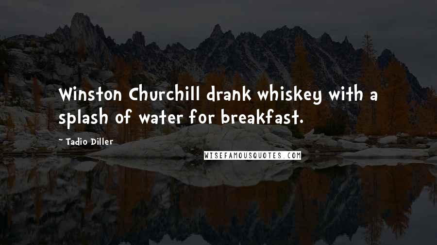 Tadio Diller Quotes: Winston Churchill drank whiskey with a splash of water for breakfast.