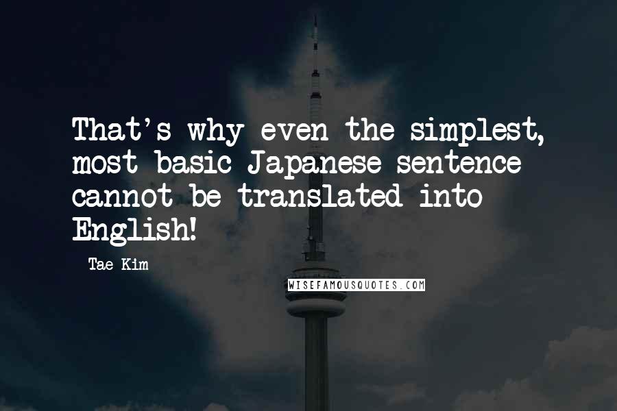 Tae Kim Quotes: That's why even the simplest, most basic Japanese sentence cannot be translated into English!