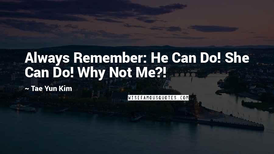 Tae Yun Kim Quotes: Always Remember: He Can Do! She Can Do! Why Not Me?!