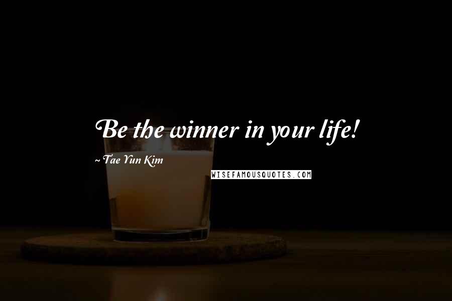 Tae Yun Kim Quotes: Be the winner in your life!