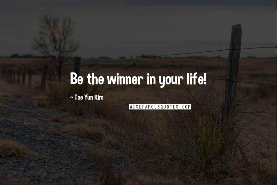 Tae Yun Kim Quotes: Be the winner in your life!