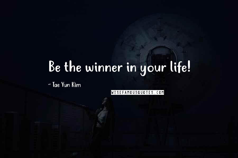 Tae Yun Kim Quotes: Be the winner in your life!