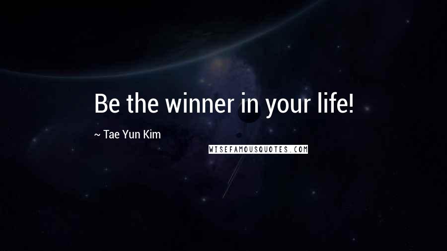 Tae Yun Kim Quotes: Be the winner in your life!