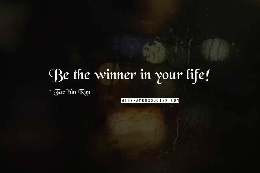 Tae Yun Kim Quotes: Be the winner in your life!