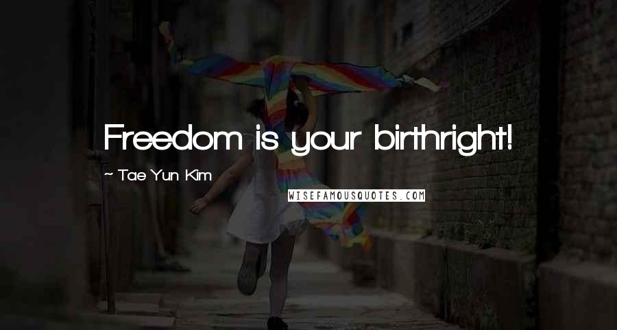 Tae Yun Kim Quotes: Freedom is your birthright!