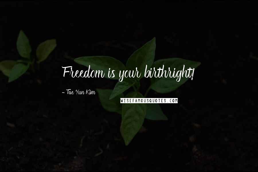 Tae Yun Kim Quotes: Freedom is your birthright!