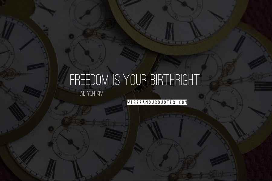 Tae Yun Kim Quotes: Freedom is your birthright!