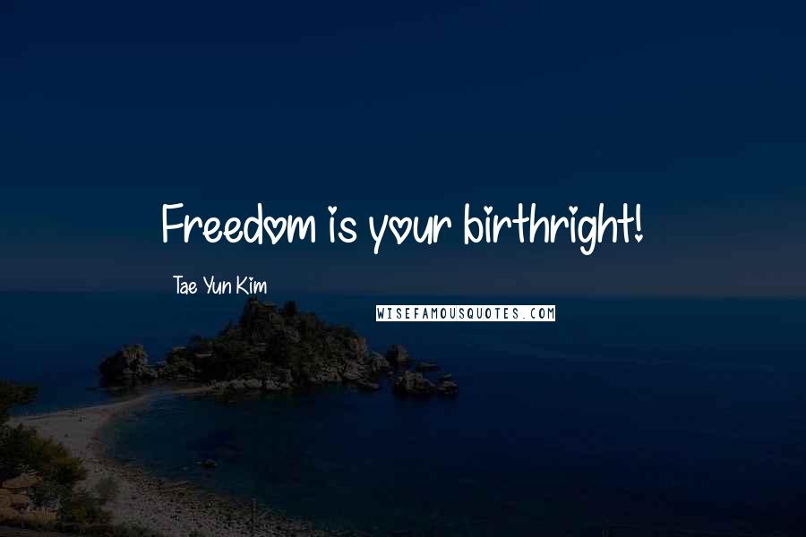 Tae Yun Kim Quotes: Freedom is your birthright!