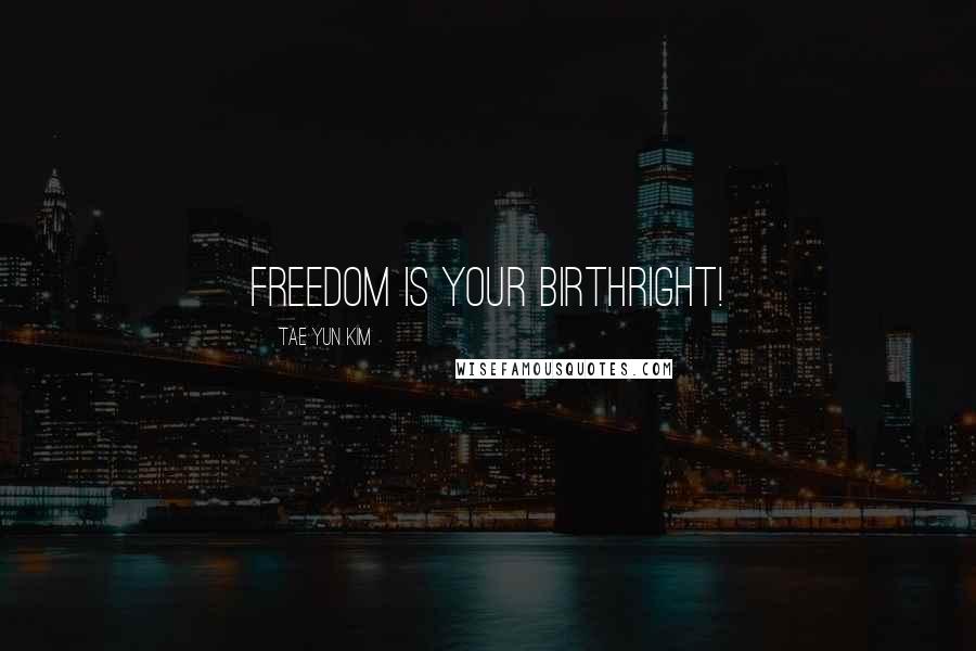 Tae Yun Kim Quotes: Freedom is your birthright!