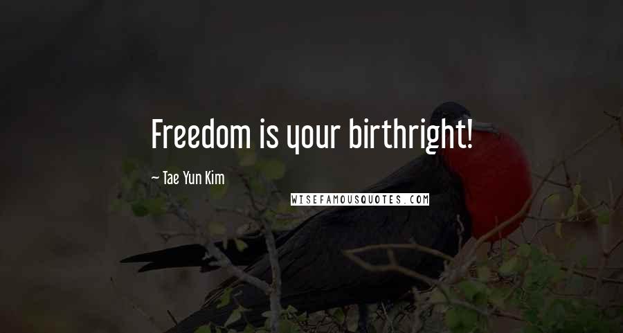 Tae Yun Kim Quotes: Freedom is your birthright!