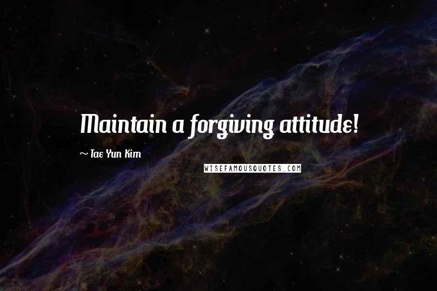Tae Yun Kim Quotes: Maintain a forgiving attitude!