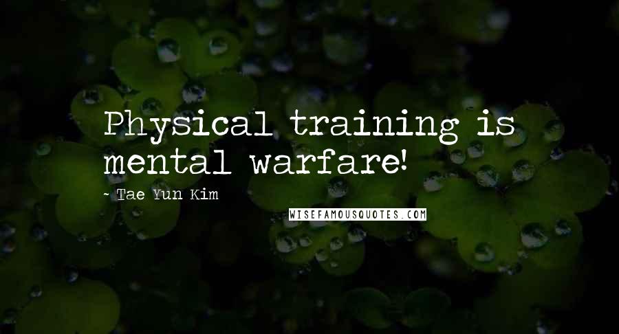 Tae Yun Kim Quotes: Physical training is mental warfare!