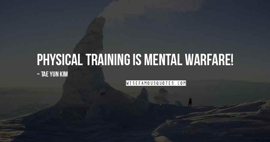 Tae Yun Kim Quotes: Physical training is mental warfare!