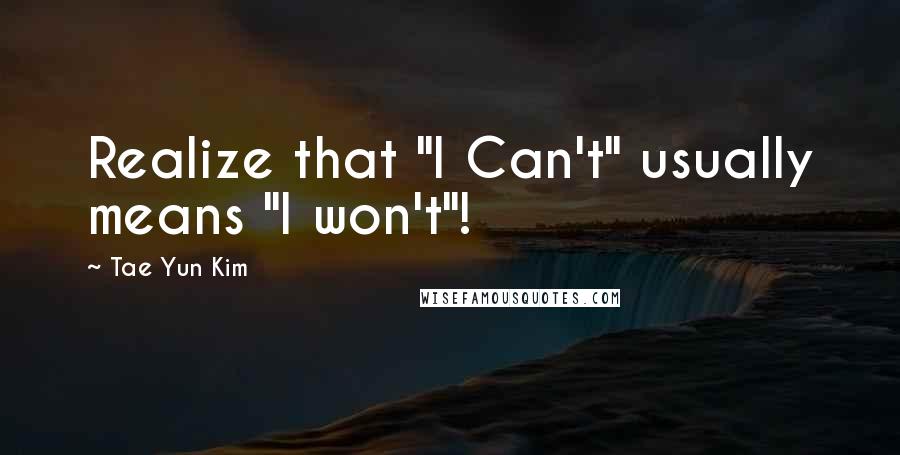 Tae Yun Kim Quotes: Realize that "I Can't" usually means "I won't"!