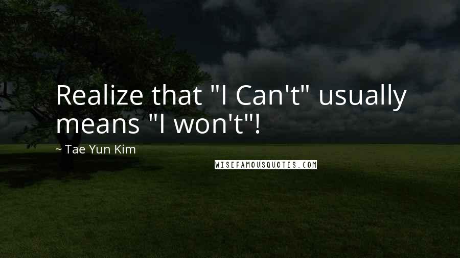 Tae Yun Kim Quotes: Realize that "I Can't" usually means "I won't"!