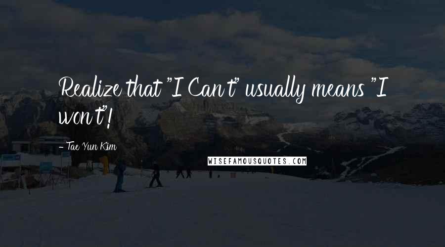 Tae Yun Kim Quotes: Realize that "I Can't" usually means "I won't"!