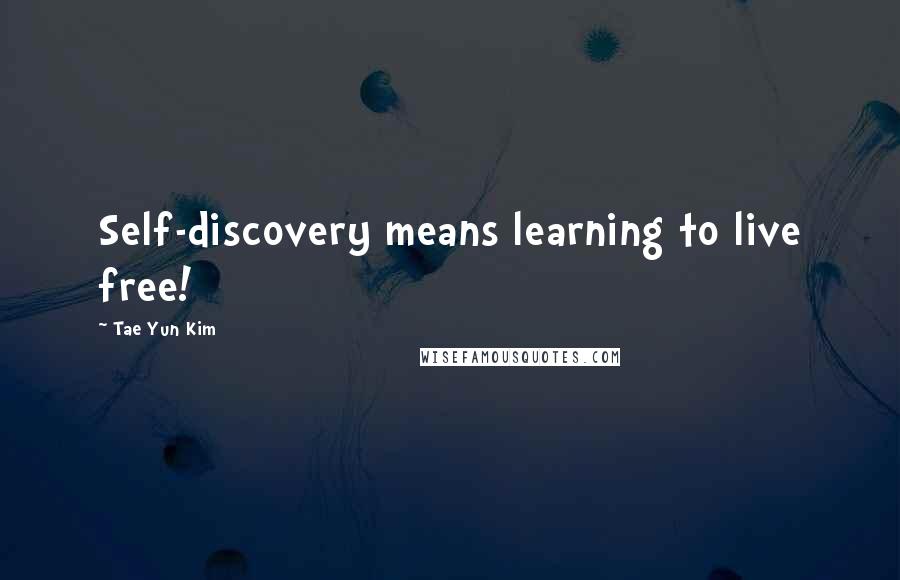 Tae Yun Kim Quotes: Self-discovery means learning to live free!