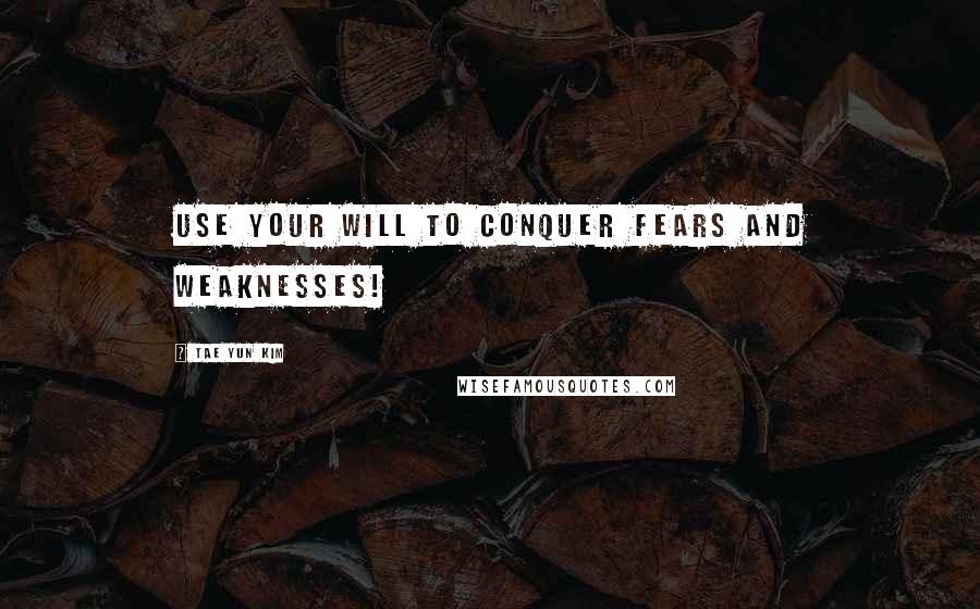 Tae Yun Kim Quotes: Use your will to conquer fears and weaknesses!