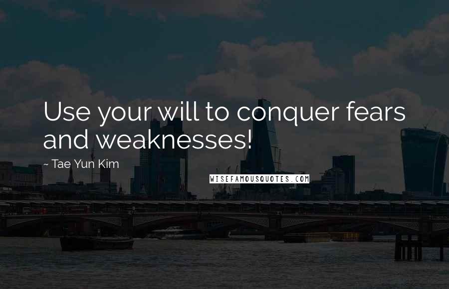 Tae Yun Kim Quotes: Use your will to conquer fears and weaknesses!