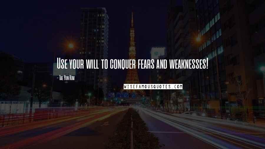 Tae Yun Kim Quotes: Use your will to conquer fears and weaknesses!
