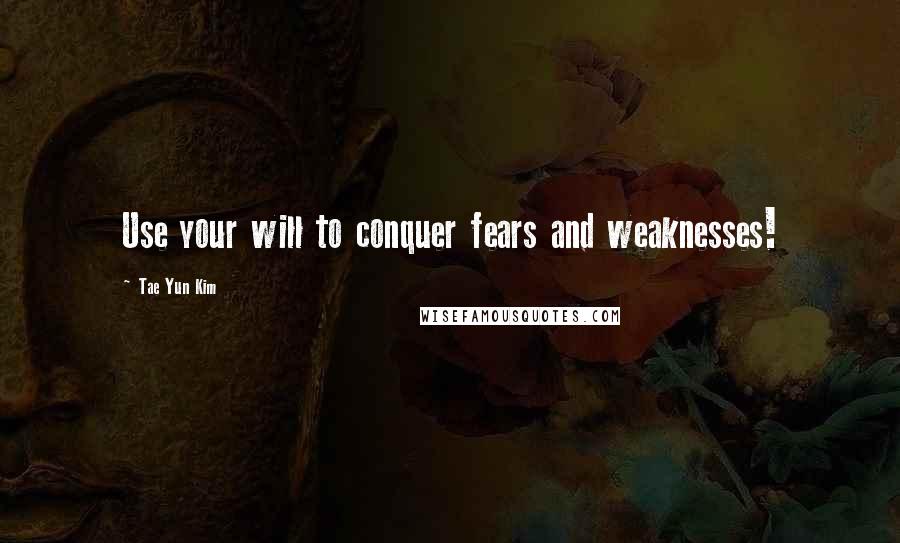 Tae Yun Kim Quotes: Use your will to conquer fears and weaknesses!