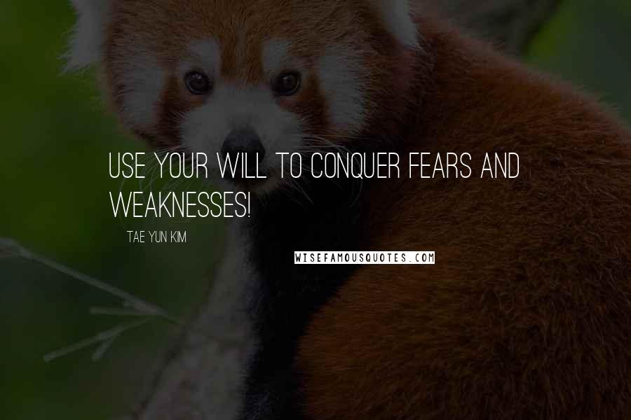 Tae Yun Kim Quotes: Use your will to conquer fears and weaknesses!