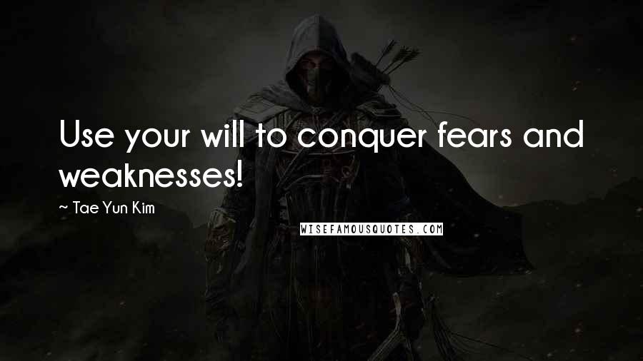 Tae Yun Kim Quotes: Use your will to conquer fears and weaknesses!