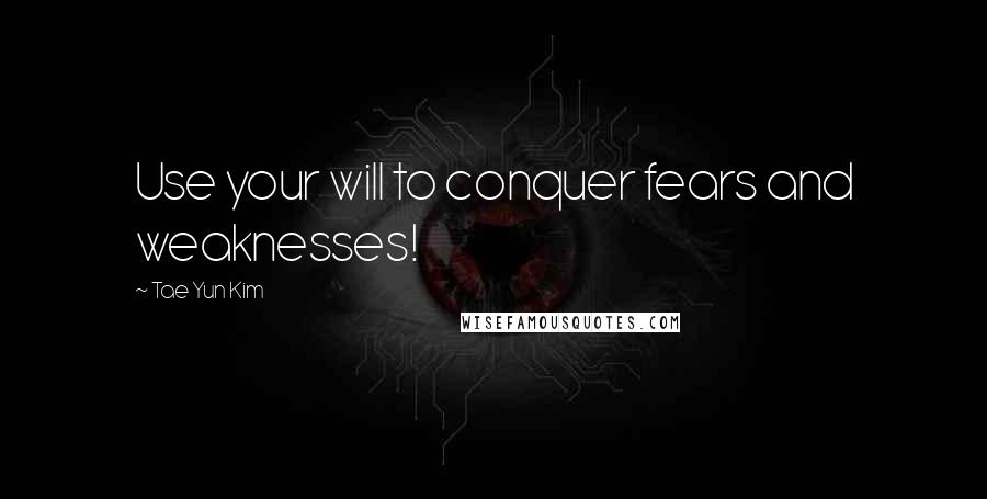 Tae Yun Kim Quotes: Use your will to conquer fears and weaknesses!