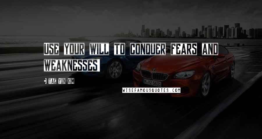 Tae Yun Kim Quotes: Use your will to conquer fears and weaknesses!